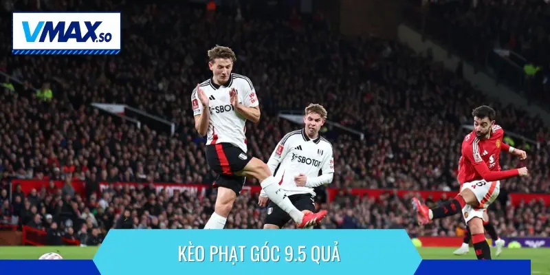 Kèo phạt góc 9.5 quả dự đoán tổng số lần phạt góc của hai đội
